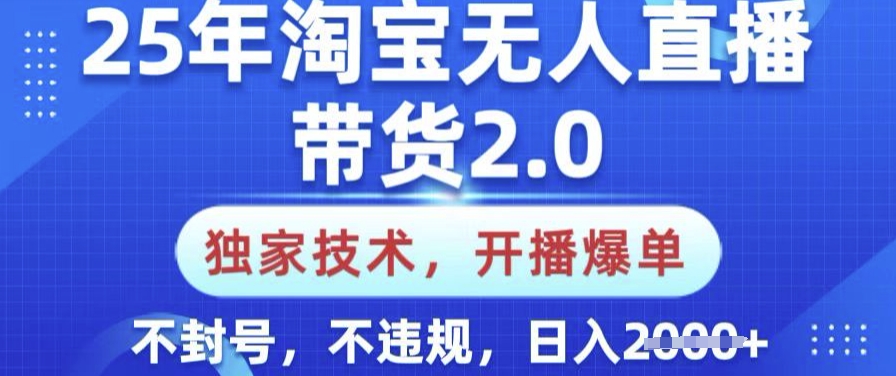 25年淘宝无人直播带货2.0.独家技术，开播爆单，纯小白易上手，不封号，不违规，日入多张【揭秘】-小白项目网