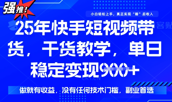 25年最新快手短视频带货，单日稳定变现900+，没有技术门槛，做就有收益【揭秘】-小白项目网