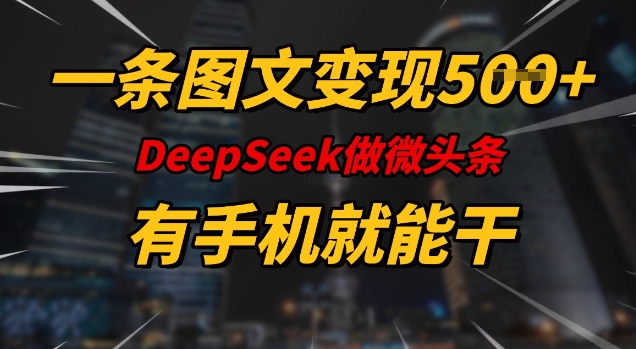 一条图文变现5张，DeeSeep微头条，有手机就能做-小白项目网