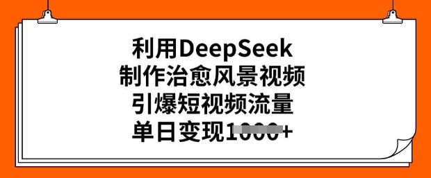 利用DeepSeek制作治愈风景视频，引爆短视频流量，单日变现多张-小白项目网