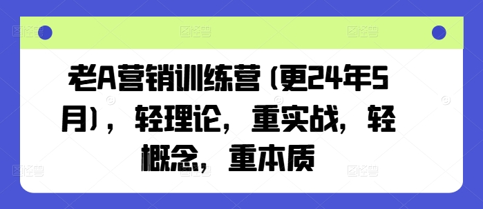 老A营销训练营(更25年4月)，轻理论，重实战，轻概念，重本质-小白项目网