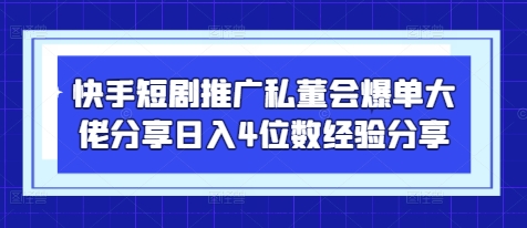 快手短剧推广私董会爆单大佬分享日入4位数经验分享-小白项目网