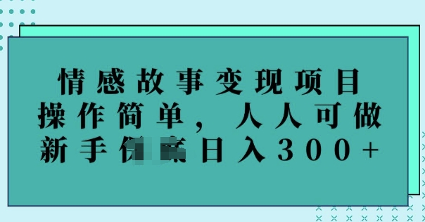 情感故事变现项目，操作简单，人人可做，新手日入3张-小白项目网