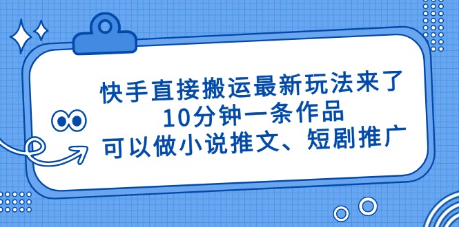 快手直接搬运最新玩法来了，10分钟一条作品，可以做小说推文、短剧推广…-小白项目网
