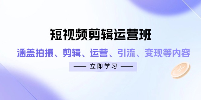 短视频剪辑运营班：涵盖拍摄、剪辑、运营、引流、变现等内容-小白项目网