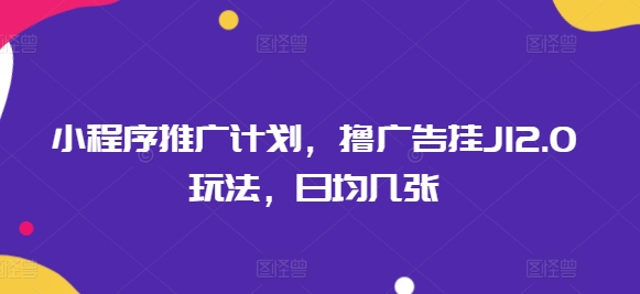 小程序推广计划，撸广告挂JI2.0玩法，日均几张-小白项目网